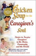 Chicken Soup for the Caregiver's Soul: Stories to Inspire Caregivers in the Home, the Community and the World