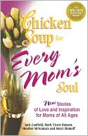 Chicken Soup for Every Mom's Soul: 101 New Stories of Love and Inspiration for Moms of all Ages