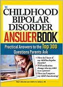 Childhood Bipolar Disorder Answer Book: Practical Answers to the Top 300 Questions Parents Ask