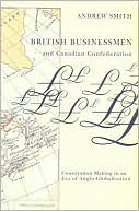British Businessmen and Canadian Confederation: Constitution-Making in an Era of Anglo-Globalization