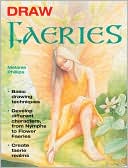 Draw Faeries: Basic Drawing Techniques - Develop Different Characters, from Nymphs to Flower Faeries - Create Faerie Realms
