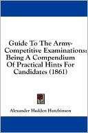 Guide to the Army-Competitive Examinations: Being a Compendium of Practical Hints for Candidates (1861)