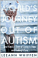 A Child's Journey Out of Autism: One Family's Story of Living in Hope and Finding a Cure