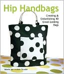 Hip Handbags: Creating & Embellishing 40 Great-Looking Bags