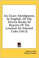 An Exact Abridgment, in English, of the Eleven Books of Reports of the Learned Sir Edward Coke (1813)