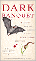 Dark Banquet: Blood and the Curious Lives of Blood-Feeding Creatures