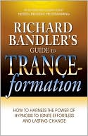 Richard Bandler's Guide to Trance-formation: How to Harness the Power of Hypnosis to Ignite Effortless and Lasting Change