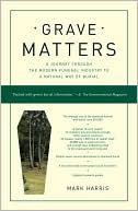 Grave Matters: A Journey through the Modern Funeral Industry to a Natural Way of Burial