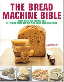 The Bread Machine Bible: More Than 100 Recipes for Delicious Home Baking with Your Bread Machine