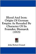 Blood and Iron: Origin of German Empire as Revealed by Character of Its Founder, Bismarck (1915)