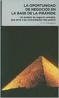 La oportunidad de negocios en la base de la piramide: Un modelo de negocio rentable, que sirve a las comunidades mas pobres (The Fortune at the Bottom of the Pyramid)