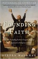 Founding Faith: How Our Founding Fathers Forged a Radical New Approach to Religious Liberty