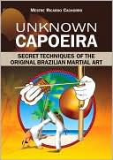 Unknown Capoeira: Secret Techniques of the Original Brazilian Martial Art