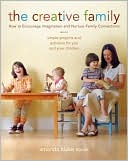 The Creative Family: Simple Projects and Activities for You and Your Children That Encourage Imagination and Nurture Family Connection