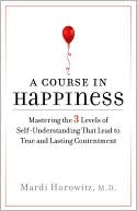 A Course in Happiness: Mastering the 3 Levels of Self-Understanding That Lead to True and Lasting Contentment