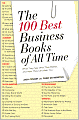 The 100 Best Business Books of All Time: What They Say, Why They Matter, and How They Can Help You