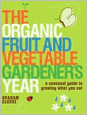 The Organic Fruit and Vegetable Gardener's Year: A Seasonal Guide to Growing What You Eat