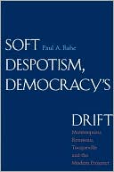 Soft Despotism, Democracy's Drift: Montesquieu, Rousseau, Tocqueville, and the Modern Prospect