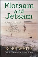 Flotsam and Jetsam: The Collected Adventures, Opinions, and Wisdom from a Life Spent Messing About in Boats