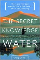 The Secret Knowledge of Water: There Are Two Easy Ways to Die in the Desert: Thirst and Drowning