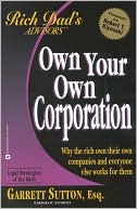 Own Your Own Corporation: Why the Rich Own Their Own Companies and Everyone Else Works for Them (Rich Dad's Advisors Series)