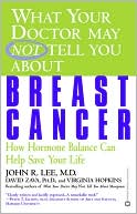 What Your Doctor May Not Tell You about Breast Cancer: How Hormone Balance Can Help Save Your Life