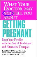 What Your Doctor May Not Tell You About Getting Pregnant: Boost Your Fertility with the Best of Traditional and Alternative Therapies