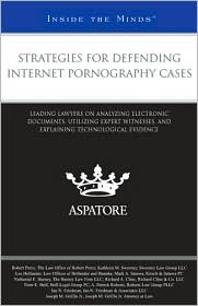 Strategies for Defending Internet Pornography Cases: Leading Lawyers on Analyzing Electronic Documents, Utilizing Expert Witnesses, and Explaining Technological Evidence (Inside the Minds)