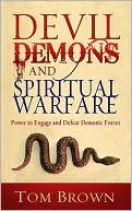 Devil, Demons, and Spiritual Warfare: The Power to Engage and Defeat Demonic Forces