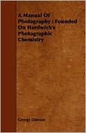 A Manual of Photography: Founded on Hardwich's Photographic Chemistry