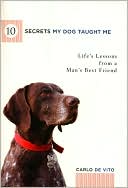 10 Secrets My Dog Taught Me: Life's Lessons from a Man's Best Friend