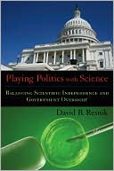 Playing Politics with Science: Balancing Scientific Independence and Government Oversight