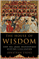 House of Wisdom: How the Arabs Transformed Western Civilization