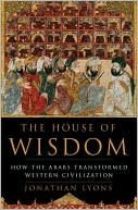 House of Wisdom: How the Arabs Transformed Western Civilization