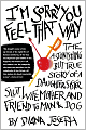 I'm Sorry You Feel That Way: The Astonishing but True Story of a Daughter, Sister, Slut,Wife, Mother, andFriend to Man and Dog