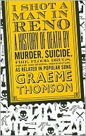 I Shot a Man in Reno: A History of Death by Murder, Suicide, Fire, Flood, Drugs, Disease, and General Misadventure, as Related in Popular Song
