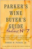 Parker's Wine Buyer's Guide, 7th Edition, The Complete Easy-To-Use Reference on Recent Vintages, Prices, and Ratings for More than 8,000 Wines from All the Major Wine Regions