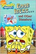 Good Ideas ... and Other Disasters (SpongeBob SquarePants Series)