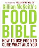 Gillian McKeith's Food Bible: How to Use Food to Cure What Ails You