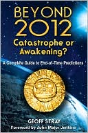 Beyond 2012: Catastrophe or Awakening?: A Complete Guide to End-of-Time Predictions