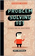 Problem Solving 101: A Simple Book for Smart People