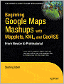 Beginning Google Maps Mashups with Mapplets, KML, and GeoRSS: From Novice to Professional