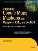 Beginning Google Maps Mashups with Mapplets, KML, and GeoRSS: From Novice to Professional