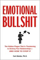 Emotional Bullshit: The Hidden Plague That Is Threatening to Destroy Your Relationships-And How to Stop It