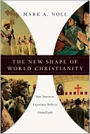 New Shape of World Christianity: How American Experience Reflects Global Faith: How American Experience Reflects Global Faith