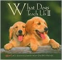What Dogs Teach Us II: More! Life's Lessons Learned from Our Best Friends