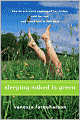 Sleeping Naked Is Green: How an Eco-Cynic Unplugged Her Fridge, Sold Her Car, and Found Love in 366 Days