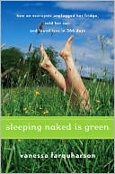Sleeping Naked Is Green: How an Eco-Cynic Unplugged Her Fridge, Sold Her Car, and Found Love in 366 Days
