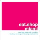 eat.shop miami: The Indispensable Guide to Inspired, Locally Owned Eating and Shopping Establishments