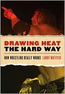 Drawing Heat the Hard Way: How Wrestling Really Works